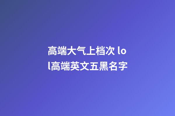 高端大气上档次 lol高端英文五黑名字